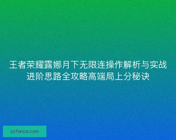 王者荣耀露娜月下无限连操作解析与实战进阶思路全攻略高端局上分秘诀
