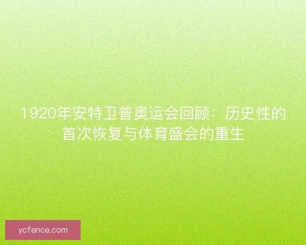 1920年安特卫普奥运会回顾：历史性的首次恢复与体育盛会的重生